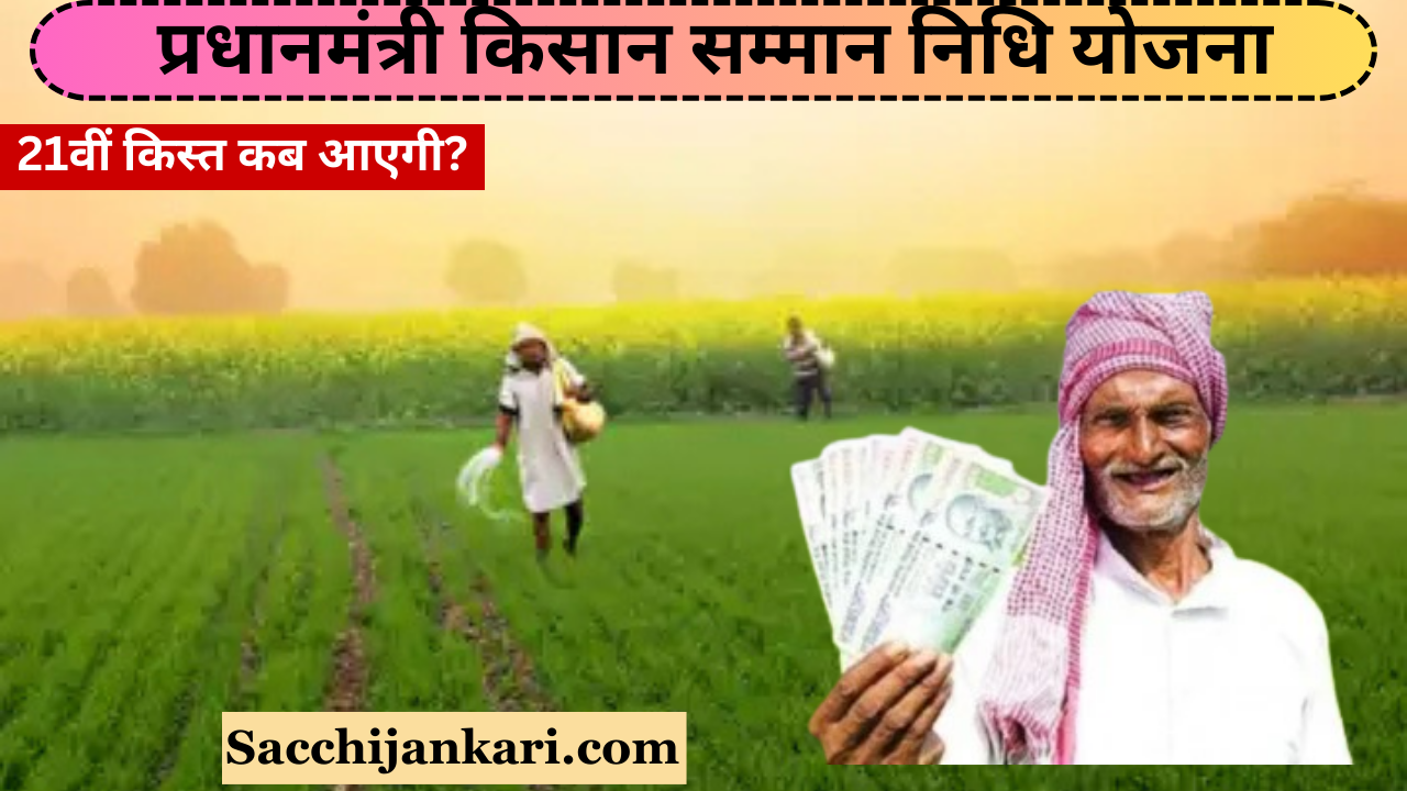 प्रधानमंत्री किसान सम्मान निधि योजना (PM-KISAN) भारत सरकार की एक बहुत ही महत्वपूर्ण केंद्रीय योजना है, जिसे किसानों को आर्थिक सहायता के लिए 1 फरवरी 2019 को शुरू किया गया है। इस योजना का संचालन कृषि एवं किसान कल्याण मंत्रालय करता है। PM Kisan yojna 21th Installment date  का लाभ किसानो को जल्द ही मिलने वाला है।